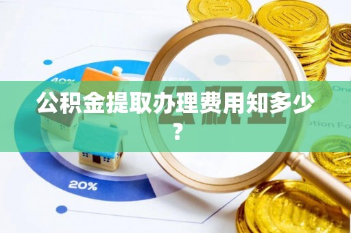 三重公积金提取办理费用知多少？