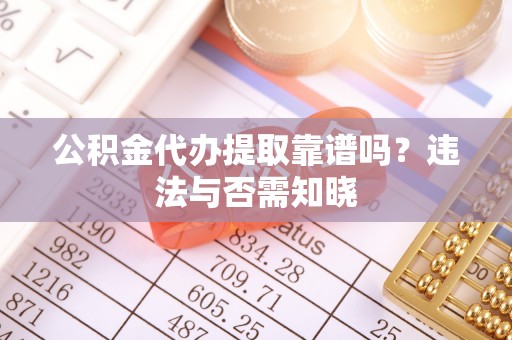 三重公积金代办提取靠谱吗？违法与否需知晓