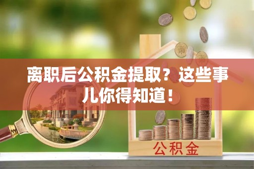 三重离职后公积金提取？这些事儿你得知道！