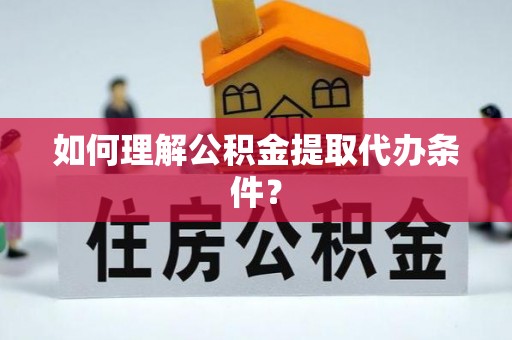 三重如何理解公积金提取代办条件？