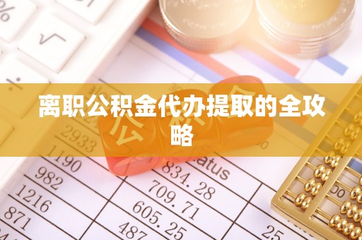 三重离职公积金代办提取的全攻略
